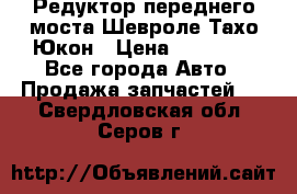Редуктор переднего моста Шевроле Тахо/Юкон › Цена ­ 35 000 - Все города Авто » Продажа запчастей   . Свердловская обл.,Серов г.